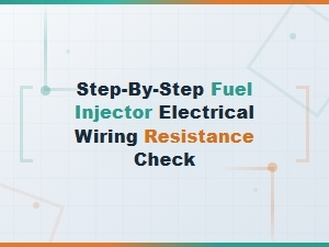 Step-By-Step Fuel Injector Electrical Wiring Resistance Check