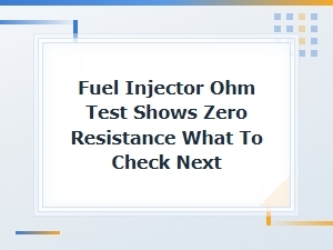 Zero Resistance on Fuel Injector Ohm Test: What to Check Next