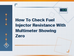 How to Check Fuel Injector Resistance with Multimeter Showing Zero – Causes and Fixes